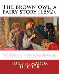 Title: The brown owl, a fairy story (1892). By: Ford H. Madox Hueffer, illustrated By: F. Madox Brown: ONCE upon a time, a long while ago-in fact long before Egypt had risen to power and before Rome or Greece had ever been heard of-and that was some time before, Author: F Madox Brown