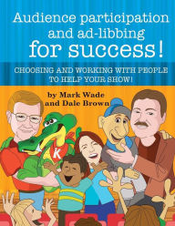 Title: Audience Participation and Ad-Libbing for Success: Choosing and Working with People to Help Your Show, Author: Dale Brown