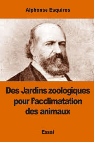 Title: Des Jardins zoologiques pour l'acclimatation des animaux, Author: Alphonse Esquiros