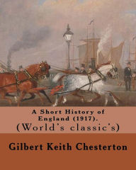 Title: A Short History of England (1917). By: Gilbert Keith Chesterton: (World's classic's), Author: G. K. Chesterton