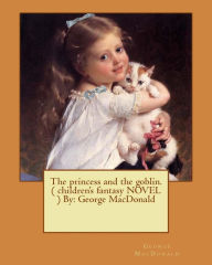 Title: The princess and the goblin. ( children's fantasy NOVEL ) By: George MacDonald, Author: George MacDonald