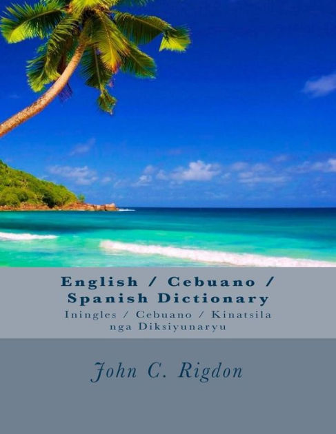English Cebuano Spanish Dictionary Iningles Cebuano Kinatsila Nga Diksiyunaryu By John C Rigdon Paperback Barnes Noble