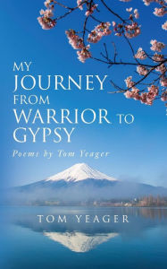 Title: My Journey From Warrior to Gypsy: Poems by Tom Yeager, Author: Tom Yeager
