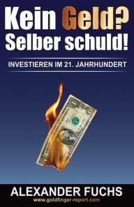 Title: Kein Geld? Selber schuld!: Investieren im 21. Jahrhundert!, Author: Alexander J. Fuchs