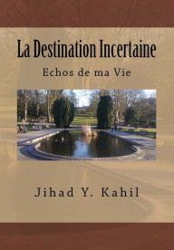 Title: La Destination Incertaine: Echos de ma Vie, Author: Jihad Youssef Kahil