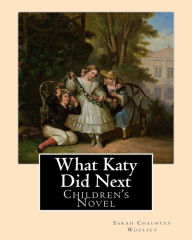 Title: What Katy Did Next. By: Sarah Chauncey Woolsey ( pen name Susan Coolidge): Children's Novel, Author: Sarah Chauncey Woolsey