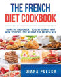 The French Diet Cookbook: How the French Eat to Stay Skinny and How You Can Lose Weight The French Way