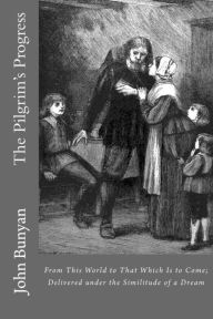 Title: The Pilgrim's Progress: From This World to That Which Is to Come; Delivered under the Similitude of a Dream, Author: John Bunyan