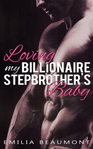 Title: Loving my Billionaire Stepbrother's Baby, Author: Emilia Beaumont