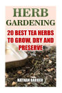 Herb Gardening: 20 Best Tea Herbs To Grow, Dry And Preserve: (Gardening, Indoor Gardening)