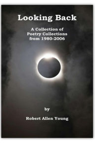 Title: Looking Back: A Collection of Poetry Collections from 1980-2006, Author: Robert Allen Young