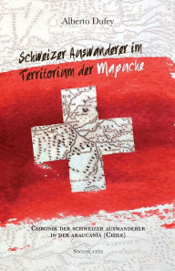 Title: Schweizer Auswanderer im Territorium der Mapuche: Chronik Der Schweizer Auswanderer In Der Araucanï¿½a (Chile), Author: Regula Ochsenbein