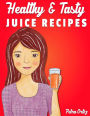 Healthy amp; Tasty Juice Recipes: Juicing Recipes for Health and Wellness, Pre and Post Workout, Nutrition and Juicing Tips and More
