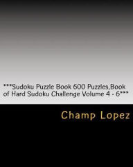 Title: ***Sudoku Puzzle Book 600 Puzzles, Book of Hard Sudoku Challenge Volume 4 - 6***: Sudoku Puzzle Book 600 Puzzles, Book of Hard Sudoku, Challenge for everyday of the year a 200 Sudoku Puzzle Games-5 levels from Easy to Hard Volume 4-6, Author: Champ Lopez
