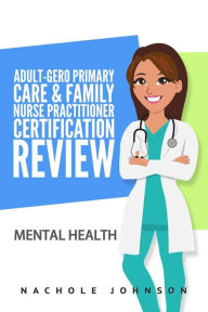 Title: Adult-Gero Primary Care and Family Nurse Practitioner Certification Review: Mental Health, Author: Gary Webb Dr