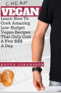 Cheap Vegan: Learn How To Cook Amazing Low-Budget Vegan Recipes That Only Cost A Few $$$ A Day