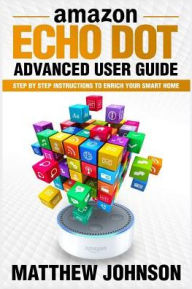 Title: Amazon Echo Dot: Advanced User Guide - Step by Step Instructions to Enrich Your Smart Home, Author: Matthew Johnson