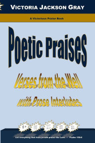 Title: Poetic Praises: Verses from the Well with Prose Interludes, Author: Victoria Jackson Gray