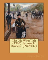 Title: The Old Wives' Tale (1908) by: Arnold Bennett. ( NOVEL ), Author: Arnold Bennett