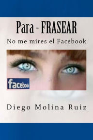 Title: Para - FRASEAR: No me mires el Facebook, Author: Diego Molina Ruiz