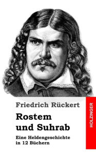 Title: Rostem und Suhrab: Eine Heldengeschichte in 12 Büchern, Author: Friedrich Rückert
