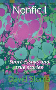 Title: Nonfic 1 (Short essays and true stories), Author: David Sloma