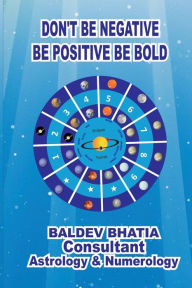 Title: Don't Be Negative: Be Positive Be Bold, Author: Baldev Bhatia