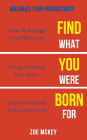 Find What You Were Born For: How To Manage Time Effectively, Set and Achieve Goals Excel in Personal and Business Life - Maximize Your Productivity