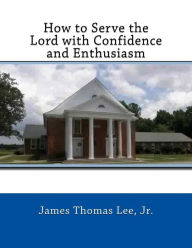 Title: How to Serve the Lord with Confidence and Enthusiasm, Author: James Thomas Lee Jr.