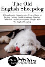The Old English Sheepdog: A Complete and Comprehensive Owners Guide to: Buying, Owning, Health, Grooming, Training, Obedience, Understanding and Caring for Your Old English Sheepdog