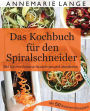 Spiralschneider: Das Kochbuch mit 50 leichten und leckeren Rezepten - Wie Sie sich langfristig gesund ernähren und abnehmen