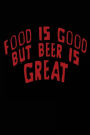 Food Is Good But Beer Is Great: Lined Notebook Journal To Write In