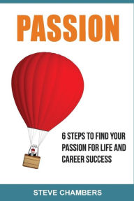 Title: Passion: 6 Steps to Find Your Passion for Life and Career Success, Author: Steve Chambers