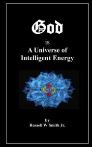 Title: God Is a Universe of Intelligent Energy, Author: Russell W Smith Jr