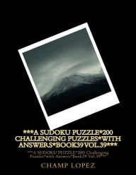 Title: ***A SUDOKU PUZZLE*200 Challenging Puzzles*with Answers*Book39 Vol.39***: ***A SUDOKU PUZZLE*200 Challenging Puzzles*with Answers*Book39 Vol.39***, Author: Champ Lopez