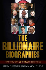 Title: The Billionaire Biographies: Top Secrets Of 30 Richest Billionaires, Author: Ahmad Mokhzani Bin Mohd Nor