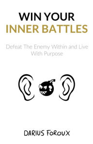 Title: Win Your Inner Battles: Defeat The Enemy Within and Live With Purpose, Author: Darius Foroux