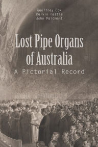 Title: Lost Pipe Organs of Australia: A Pictorial Record, Author: Geoffrey Cox