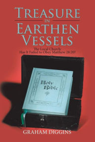 Title: Treasure in Earthen Vessels: The Local Church: Has It Failed to Obey Matthew 28:20?, Author: Graham Diggins