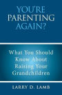 YOU'RE PARENTING AGAIN?: What You Should Know About Raising Your Grandchildren