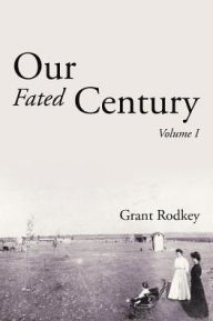Title: Our Fated Century: Volume I, Author: Grant Rodkey