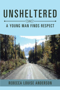 Title: Unsheltered: A Young Man Finds Respect, Author: Rebecca Louise Anderson