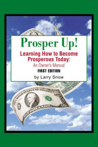 Title: Prosper Up!: Learning How to Become Prosperous Today:, Author: Larry Snow