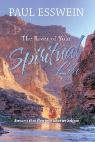 Title: The River of Your Spiritual Life: Streams That Flow into What We Believe, Author: Paul Esswein