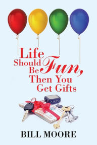 Title: Life Should Be Fun, Then You Get Gifts, Author: Bill Moore