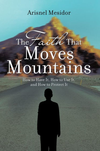 the-faith-that-moves-mountains-how-to-have-it-how-to-use-it-and-how-to-protect-it-by-arisnel