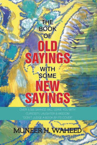 Title: The Book of Old Sayings with Some New Sayings: Over 4,000 Sayings Will Leave You with Curiosity, Laughter & Wisdom 