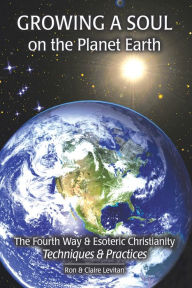 Title: Growing a Soul on the Planet Earth: The Fourth Way & Esoteric Christianity, Techniques & Practices, Author: Ron Levitan