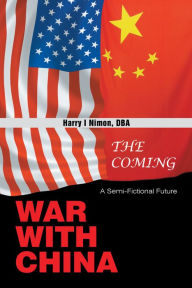 Title: The Coming War with China: A Semi-Fictional Future, Author: Harry I Nimon DBA