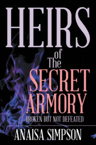 Title: Heirs of the Secret Armory: Broken but Not Defeated, Author: Anaisa Simpson